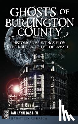 Bastien, Jan Lynn - Ghosts of Burlington County: Historical Hauntings from the Mullica to the Delaware