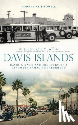 Kite-Powell, Rodney - History of Davis Islands: David P. Davis and the Story of a Landmark Tampa Neighborhood