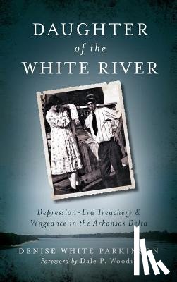 Parkinson, Denise White - Daughter of the White River: Depression-Era Treachery and Vengeance in the Arkansas Delta
