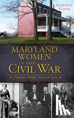 Floyd, Claudia - Maryland Women in the Civil War: Unionists, Rebels, Slaves & Spies