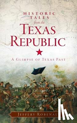 Robenalt, Jeffery - Historic Tales from the Texas Republic: A Glimpse of Texas Past