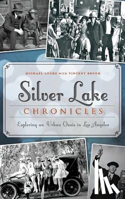 Locke, Michael - Silver Lake Chronicles: Exploring an Urban Oasis in Los Angeles