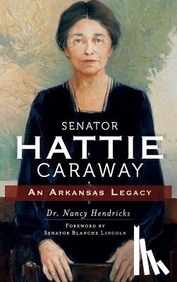 Hendricks, Nancy - Senator Hattie Caraway: An Arkansas Legacy