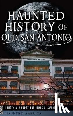 Swartz, Lauren M. - Haunted History of Old San Antonio