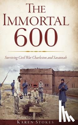 Stokes, Karen - The Immortal 600: Surviving Civil War Charleston and Savannah