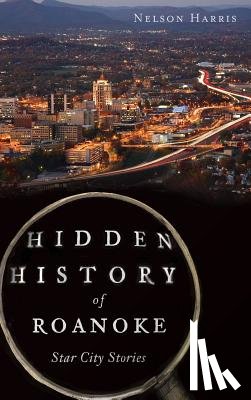 Harris, Nelson - Hidden History of Roanoke: Star City Stories