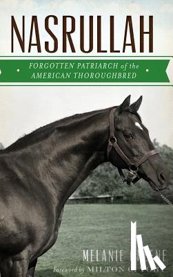 Greene, Melanie - Nasrullah: Forgotten Patriarch of the American Thoroughbred