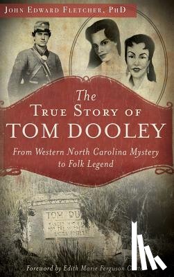Fletcher, John Edward - The True Story of Tom Dooley: From Western North Carolina Mystery to Folk Legend
