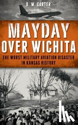Carter, D. W. - Mayday Over Wichita: The Worst Military Aviation Disaster in Kansas History