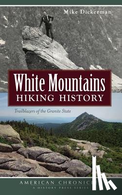 Dickerman, Mike - White Mountains Hiking History: Trailblazers of the Granite State