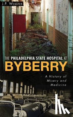 Webster, J. P. - The Philadelphia State Hospital at Byberry: A History of Misery and Medicine