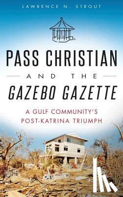 Strout, Lawrence N. - Pass Christian and the Gazebo Gazette: A Gulf Community's Post-Katrina Triumph
