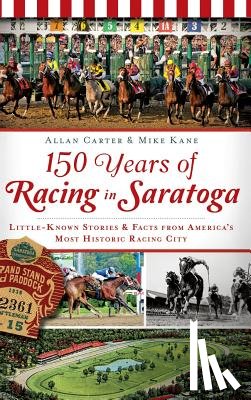 Carter, Allan - 150 Years of Racing in Saratoga: Little-Known Stories & Facts from America's Most Historic Racing City