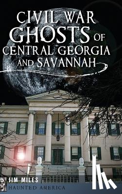 Miles, Jim - Civil War Ghosts of Central Georgia and Savannah