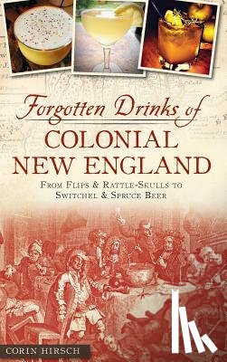 Hirsch, Corin - Forgotten Drinks of Colonial New England: From Flips and Rattle-Skulls to Switchel and Spruce Beer