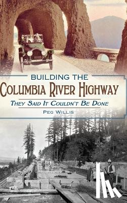 Willis, Peg - Building the Columbia River Highway: They Said It Couldn't Be Done