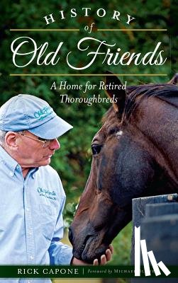 Capone, Rick - History of Old Friends: A Home for Retired Thoroughbreds