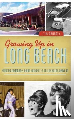 Grobaty, Tim - Growing Up in Long Beach: Boomer Memories from Autoettes to Los Altos Drive-In