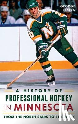 Rekela, George - A History of Professional Hockey in Minnesota: From the North Stars to the Wild