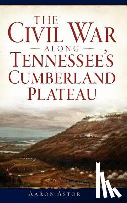 Astor, Aaron - The Civil War Along Tennessee's Cumberland Plateau