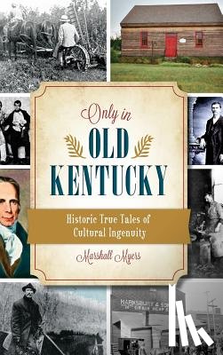 Myers, Marshall - Only in Old Kentucky: Historic True Tales of Cultural Ingenuity