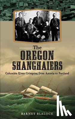 Blalock, Barney - The Oregon Shanghaiers: Columbia River Crimping from Astoria to Portland