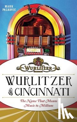 Palkovic, Mark - Wurlitzer of Cincinnati: The Name That Means Music to Millions