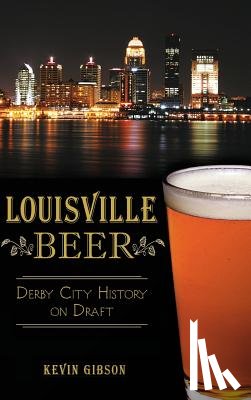 Gibson, Kevin - Louisville Beer: Derby City History on Draft