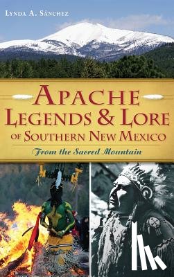 Sanchez, Lynda A. - Apache Legends & Lore of Southern New Mexico: From the Sacred Mountain