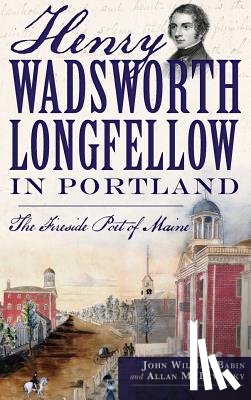 Babin, John William - Henry Wadsworth Longfellow in Portland: The Fireside Poet of Maine