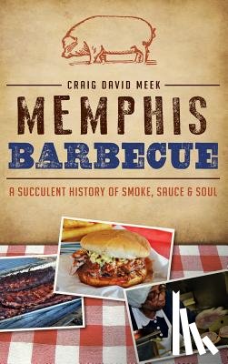 Meek, Craig - Memphis Barbecue: A Succulent History of Smoke, Sauce & Soul