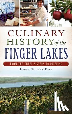 Falk, Laura Winter - Culinary History of the Finger Lakes: From the Three Sisters to Riesling