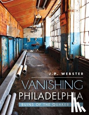 Webster, J. P. - Vanishing Philadelphia: Ruins of the Quaker City
