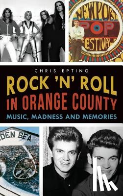 Epting, Chris - Rock 'n' Roll in Orange County: Music, Madness and Memories