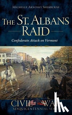 Sherburne, Michelle Arnosky - The St. Albans Raid: Confederate Attack on Vermont