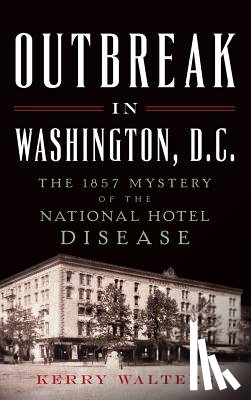 Walters, Kerry - Outbreak in Washington, D.C.: The 1857 Mystery of the National Hotel Disease