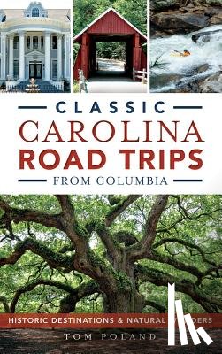 Poland, Tom - Classic Carolina Road Trips from Columbia: Historic Destinations & Natural Wonders
