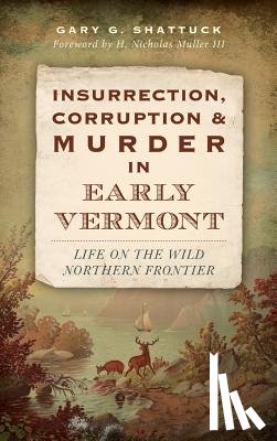 Shattuck, Gary G. - Insurrection, Corruption & Murder in Early Vermont: Life on the Wild Northern Frontier
