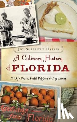 Harris, Joy Sheffield - A Culinary History of Florida: Prickly Pears, Datil Peppers & Key Limes
