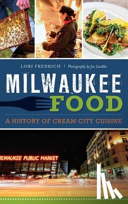 Fredrich, Lori - Milwaukee Food: A History of Cream City Cuisine