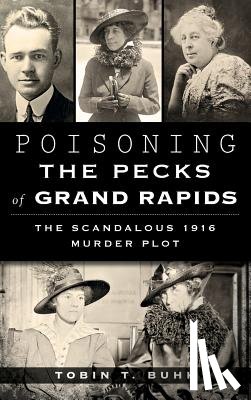 Buhk, Tobin T. - Poisoning the Pecks of Grand Rapids: The Scandalous 1916 Murder Plot