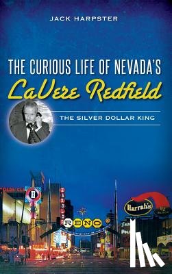 Harpster, Jack - The Curious Life of Nevada's Lavere Redfield: The Silver Dollar King