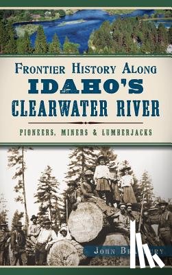 Bradbury, John - Frontier History Along Idaho's Clearwater River: Pioneers, Miners & Lumberjacks