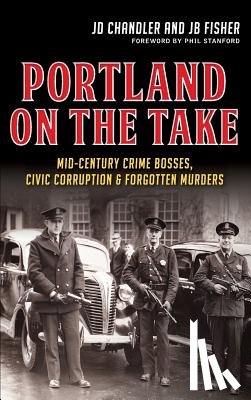 Chandler, Jd - Portland on the Take: Mid-Century Crime Bosses, Civic Corruption & Forgotten Murders