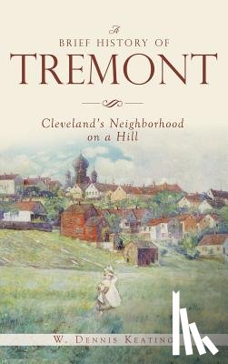 Keating, W. Dennis - A Brief History of Tremont: Cleveland's Neighborhood on a Hill