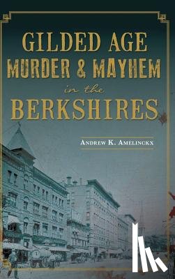 Amelinckx, Andrew K. - Gilded Age Murder & Mayhem in the Berkshires