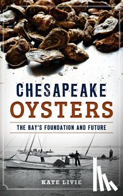 Livie, Kate - Chesapeake Oysters: The Bay's Foundation and Future