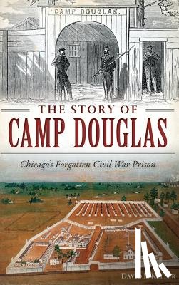 Keller, David - The Story of Camp Douglas: Chicago's Forgotten Civil War Prison