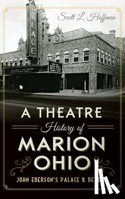 Hoffman, Scott L. - A Theatre History of Marion, Ohio: John Eberson's Palace & Beyond