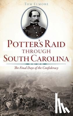 Elmore, Tom - Potter's Raid Through South Carolina: The Final Days of the Confederacy
